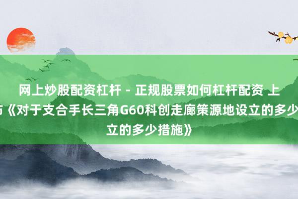 网上炒股配资杠杆 - 正规股票如何杠杆配资 上海发布《对于支合手长三角G60科创走廊策源地设立的多少措施》
