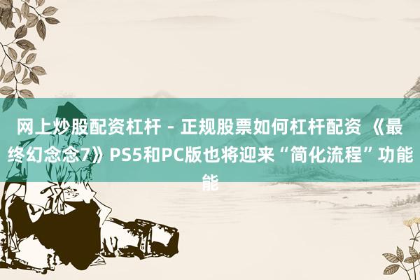 网上炒股配资杠杆 - 正规股票如何杠杆配资 《最终幻念念7》PS5和PC版也将迎来“简化流程”功能