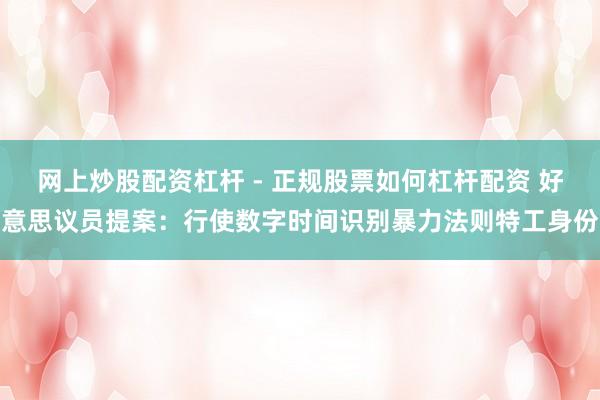 网上炒股配资杠杆 - 正规股票如何杠杆配资 好意思议员提案：行使数字时间识别暴力法则特工身份