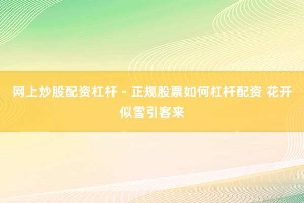 网上炒股配资杠杆 - 正规股票如何杠杆配资 花开似雪引客来