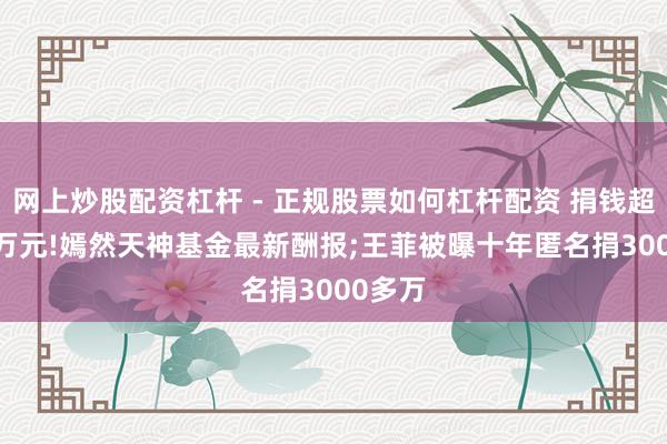 网上炒股配资杠杆 - 正规股票如何杠杆配资 捐钱超2300万元!嫣然天神基金最新酬报;王菲被曝十年匿名捐3000多万