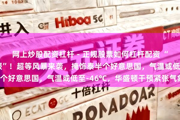 网上炒股配资杠杆 - 正规股票如何杠杆配资 “特朗普全天王人在听简报”！超等风暴来袭，掩饰泰半个好意思国，气温或低至-46℃，华盛顿干预紧张气象！
