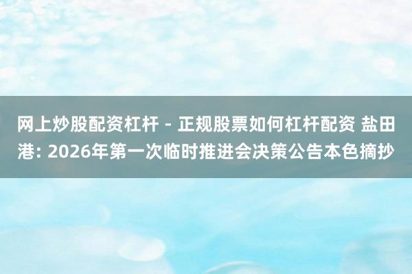 网上炒股配资杠杆 - 正规股票如何杠杆配资 盐田港: 2026年第一次临时推进会决策公告本色摘抄