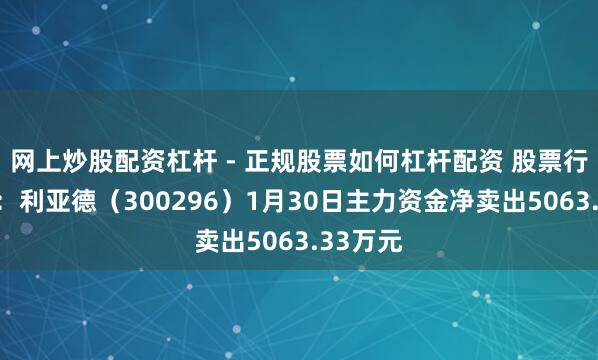 网上炒股配资杠杆 - 正规股票如何杠杆配资 股票行情快报：利亚德（300296）1月30日主力资金净卖出5063.33万元