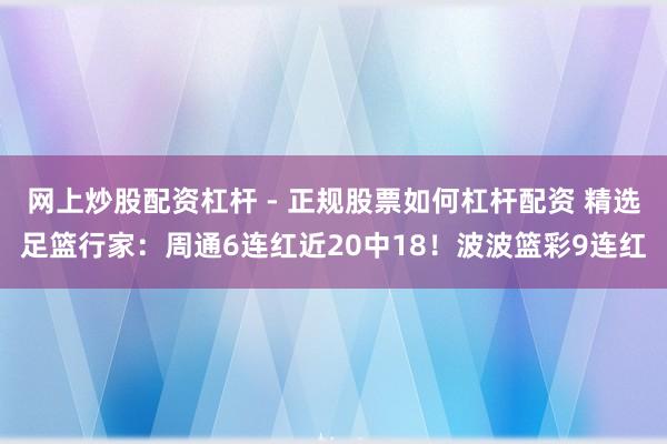网上炒股配资杠杆 - 正规股票如何杠杆配资 精选足篮行家：周通6连红近20中18！波波篮彩9连红