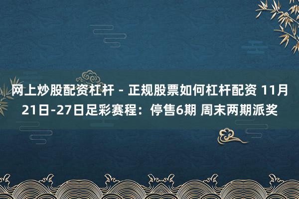 网上炒股配资杠杆 - 正规股票如何杠杆配资 11月21日-27日足彩赛程：停售6期 周末两期派奖