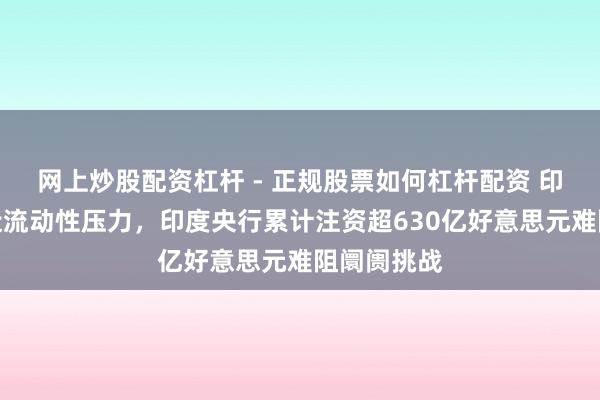 网上炒股配资杠杆 - 正规股票如何杠杆配资 印度卢比靠近流动性压力，印度央行累计注资超630亿好意思元难阻阛阓挑战