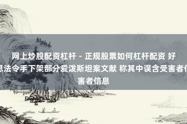 网上炒股配资杠杆 - 正规股票如何杠杆配资 好意思法令手下架部分爱泼斯坦案文献 称其中误含受害者信息