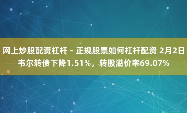 网上炒股配资杠杆 - 正规股票如何杠杆配资 2月2日韦尔转债下降1.51%，转股溢价率69.07%