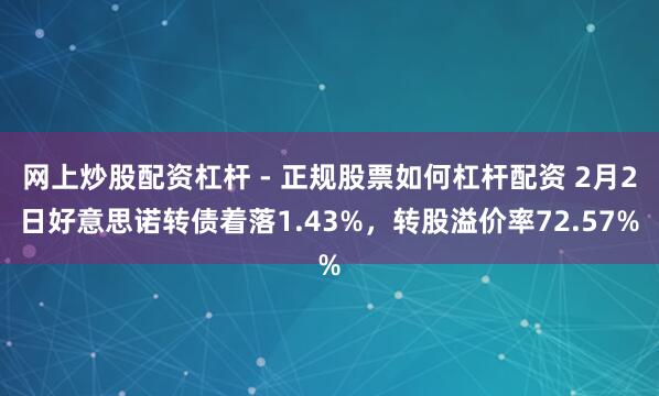 网上炒股配资杠杆 - 正规股票如何杠杆配资 2月2日好意思诺转债着落1.43%，转股溢价率72.57%