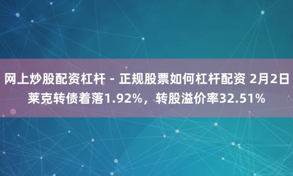 网上炒股配资杠杆 - 正规股票如何杠杆配资 2月2日莱克转债着落1.92%，转股溢价率32.51%